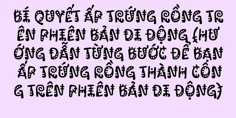 Bí quyết ấp trứng rồng trên phiên bản di động (hướng dẫn từng bước để bạn ấp trứng rồng thành công trên phiên bản di động)
