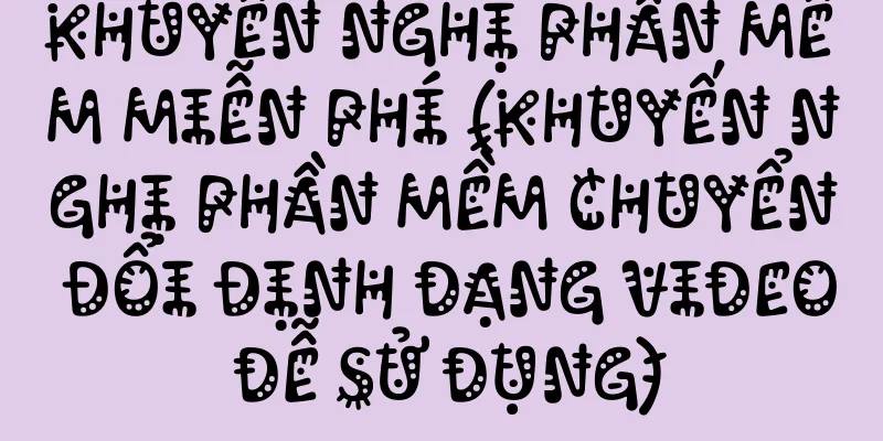 Khuyến nghị phần mềm miễn phí (khuyến nghị phần mềm chuyển đổi định dạng video dễ sử dụng)