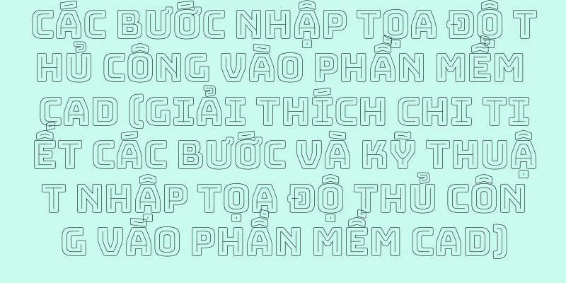 Các bước nhập tọa độ thủ công vào phần mềm CAD (Giải thích chi tiết các bước và kỹ thuật nhập tọa độ thủ công vào phần mềm CAD)