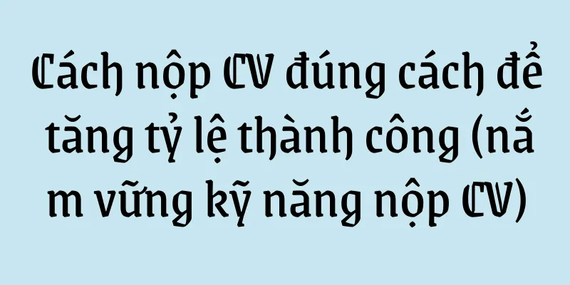 Cách nộp CV đúng cách để tăng tỷ lệ thành công (nắm vững kỹ năng nộp CV)