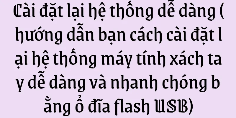 Cài đặt lại hệ thống dễ dàng (hướng dẫn bạn cách cài đặt lại hệ thống máy tính xách tay dễ dàng và nhanh chóng bằng ổ đĩa flash USB)