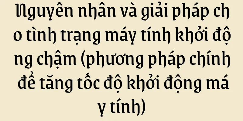 Nguyên nhân và giải pháp cho tình trạng máy tính khởi động chậm (phương pháp chính để tăng tốc độ khởi động máy tính)