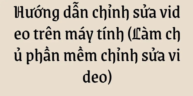 Hướng dẫn chỉnh sửa video trên máy tính (Làm chủ phần mềm chỉnh sửa video)