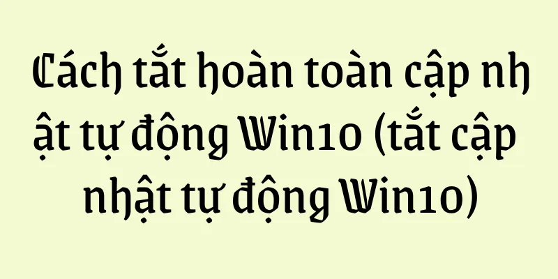 Cách tắt hoàn toàn cập nhật tự động Win10 (tắt cập nhật tự động Win10)