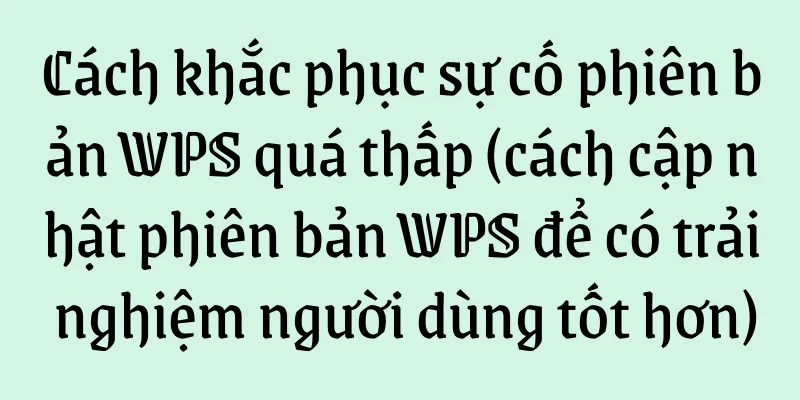 Cách khắc phục sự cố phiên bản WPS quá thấp (cách cập nhật phiên bản WPS để có trải nghiệm người dùng tốt hơn)