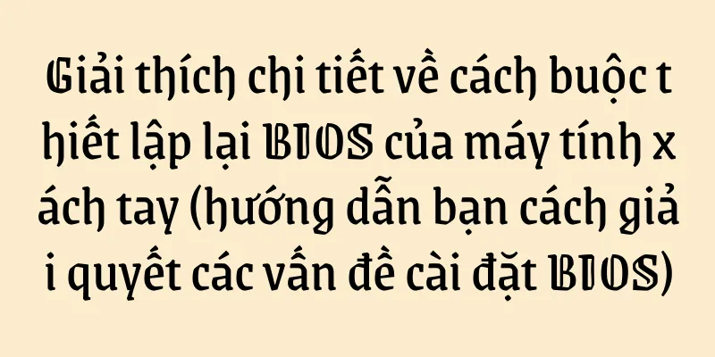 Giải thích chi tiết về cách buộc thiết lập lại BIOS của máy tính xách tay (hướng dẫn bạn cách giải quyết các vấn đề cài đặt BIOS)