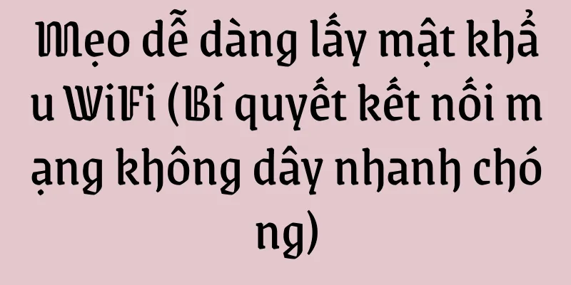Mẹo dễ dàng lấy mật khẩu WiFi (Bí quyết kết nối mạng không dây nhanh chóng)