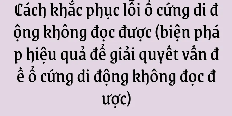 Cách khắc phục lỗi ổ cứng di động không đọc được (biện pháp hiệu quả để giải quyết vấn đề ổ cứng di động không đọc được)