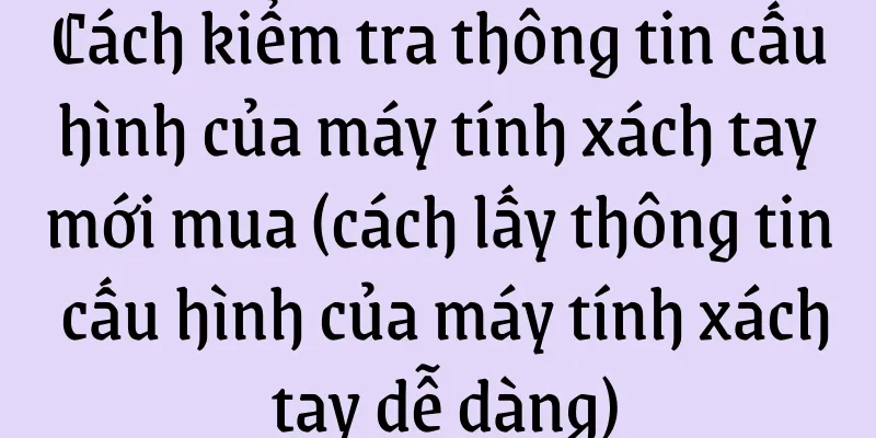 Cách kiểm tra thông tin cấu hình của máy tính xách tay mới mua (cách lấy thông tin cấu hình của máy tính xách tay dễ dàng)
