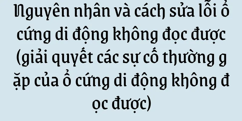 Nguyên nhân và cách sửa lỗi ổ cứng di động không đọc được (giải quyết các sự cố thường gặp của ổ cứng di động không đọc được)