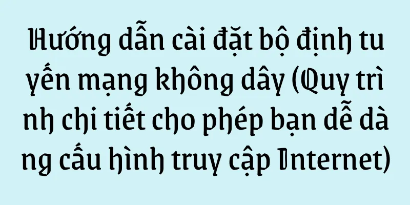 Hướng dẫn cài đặt bộ định tuyến mạng không dây (Quy trình chi tiết cho phép bạn dễ dàng cấu hình truy cập Internet)