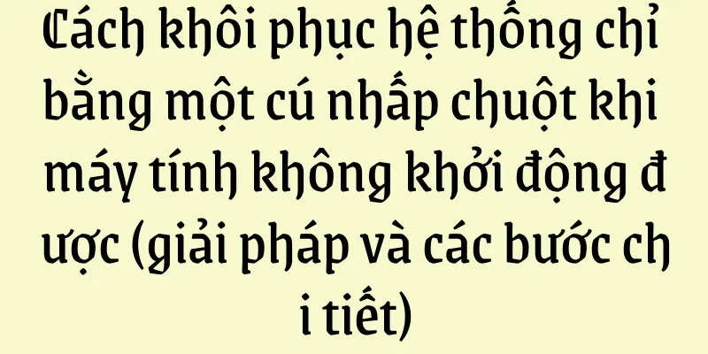Cách khôi phục hệ thống chỉ bằng một cú nhấp chuột khi máy tính không khởi động được (giải pháp và các bước chi tiết)