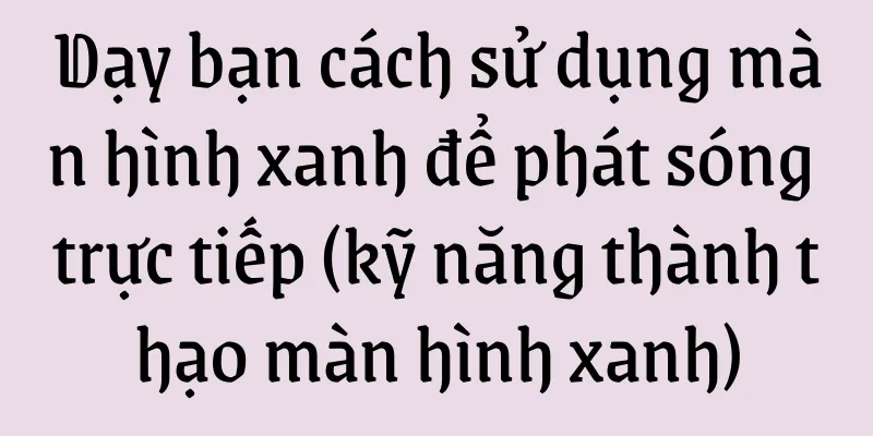 Dạy bạn cách sử dụng màn hình xanh để phát sóng trực tiếp (kỹ năng thành thạo màn hình xanh)