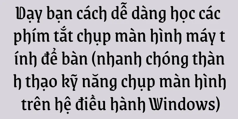 Dạy bạn cách dễ dàng học các phím tắt chụp màn hình máy tính để bàn (nhanh chóng thành thạo kỹ năng chụp màn hình trên hệ điều hành Windows)