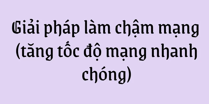 Giải pháp làm chậm mạng (tăng tốc độ mạng nhanh chóng)