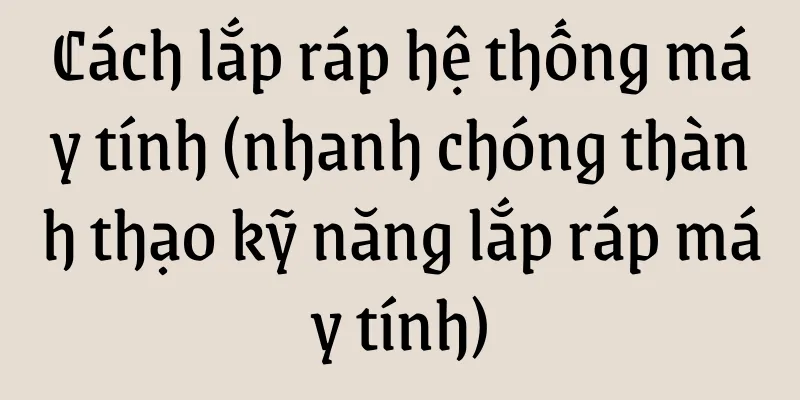 Cách lắp ráp hệ thống máy tính (nhanh chóng thành thạo kỹ năng lắp ráp máy tính)