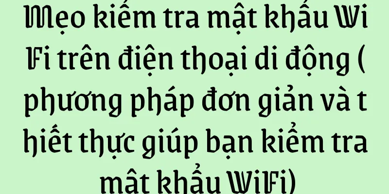 Mẹo kiểm tra mật khẩu WiFi trên điện thoại di động (phương pháp đơn giản và thiết thực giúp bạn kiểm tra mật khẩu WiFi)