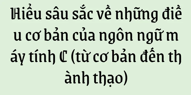 Hiểu sâu sắc về những điều cơ bản của ngôn ngữ máy tính C (từ cơ bản đến thành thạo)