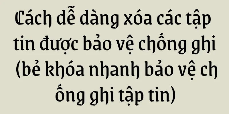 Cách dễ dàng xóa các tập tin được bảo vệ chống ghi (bẻ khóa nhanh bảo vệ chống ghi tập tin)