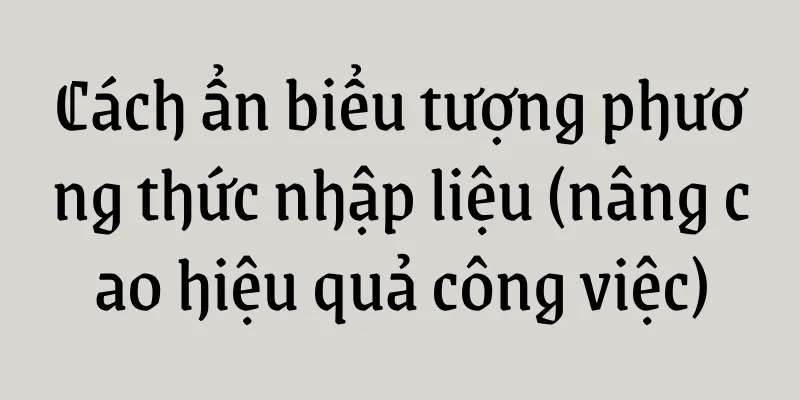 Cách ẩn biểu tượng phương thức nhập liệu (nâng cao hiệu quả công việc)