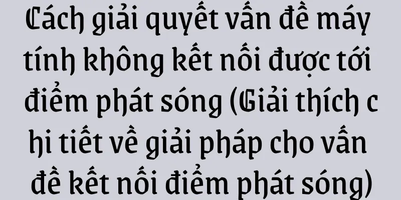 Cách giải quyết vấn đề máy tính không kết nối được tới điểm phát sóng (Giải thích chi tiết về giải pháp cho vấn đề kết nối điểm phát sóng)