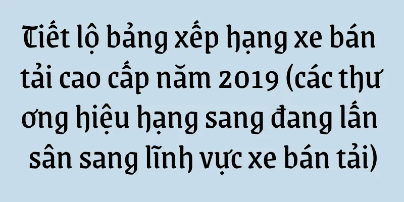 Tiết lộ bảng xếp hạng xe bán tải cao cấp năm 2019 (các thương hiệu hạng sang đang lấn sân sang lĩnh vực xe bán tải)