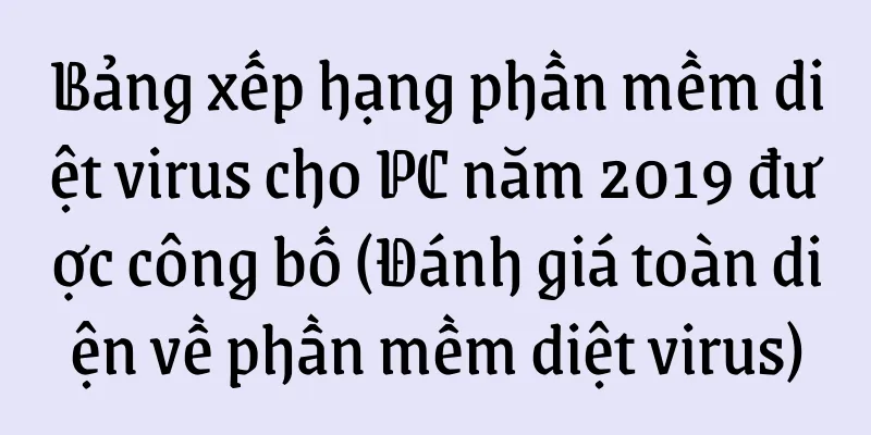 Bảng xếp hạng phần mềm diệt virus cho PC năm 2019 được công bố (Đánh giá toàn diện về phần mềm diệt virus)