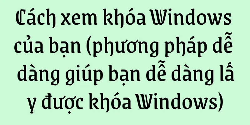 Cách xem khóa Windows của bạn (phương pháp dễ dàng giúp bạn dễ dàng lấy được khóa Windows)