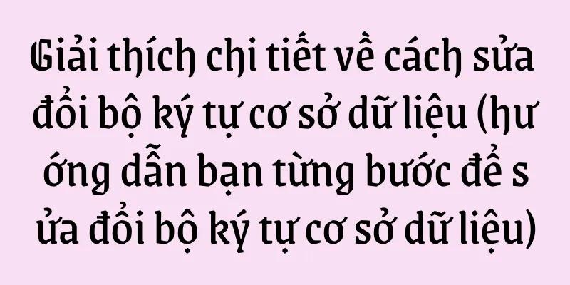 Giải thích chi tiết về cách sửa đổi bộ ký tự cơ sở dữ liệu (hướng dẫn bạn từng bước để sửa đổi bộ ký tự cơ sở dữ liệu)