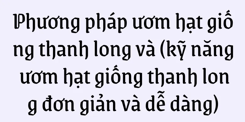 Phương pháp ươm hạt giống thanh long và (kỹ năng ươm hạt giống thanh long đơn giản và dễ dàng)
