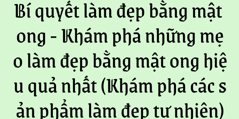 Bí quyết làm đẹp bằng mật ong - Khám phá những mẹo làm đẹp bằng mật ong hiệu quả nhất (Khám phá các sản phẩm làm đẹp tự nhiên)