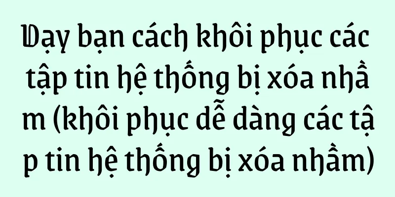 Dạy bạn cách khôi phục các tập tin hệ thống bị xóa nhầm (khôi phục dễ dàng các tập tin hệ thống bị xóa nhầm)
