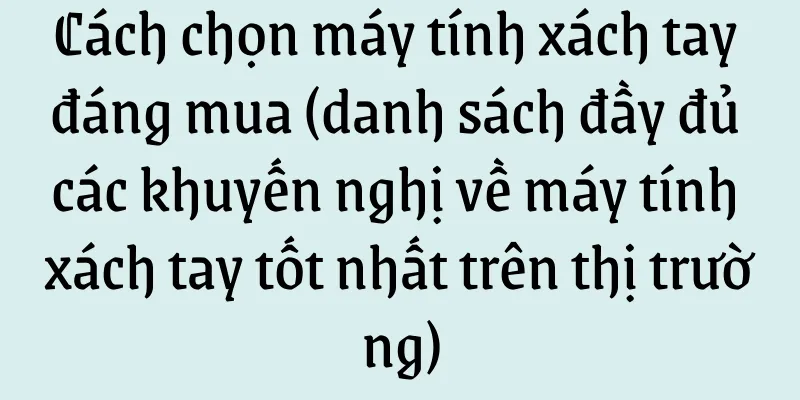 Cách chọn máy tính xách tay đáng mua (danh sách đầy đủ các khuyến nghị về máy tính xách tay tốt nhất trên thị trường)