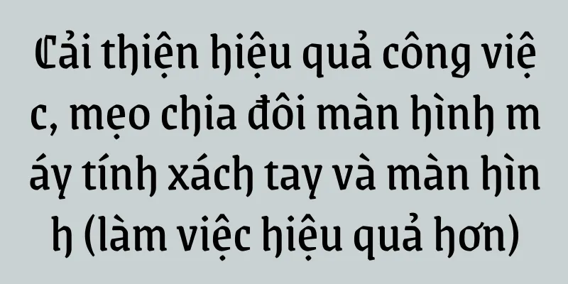 Cải thiện hiệu quả công việc, mẹo chia đôi màn hình máy tính xách tay và màn hình (làm việc hiệu quả hơn)