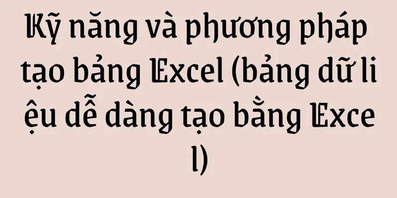 Kỹ năng và phương pháp tạo bảng Excel (bảng dữ liệu dễ dàng tạo bằng Excel)