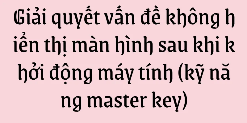 Giải quyết vấn đề không hiển thị màn hình sau khi khởi động máy tính (kỹ năng master key)