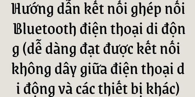 Hướng dẫn kết nối ghép nối Bluetooth điện thoại di động (dễ dàng đạt được kết nối không dây giữa điện thoại di động và các thiết bị khác)