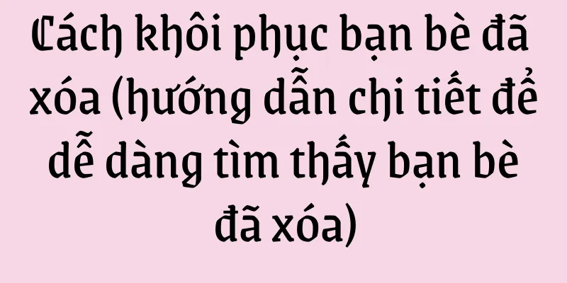 Cách khôi phục bạn bè đã xóa (hướng dẫn chi tiết để dễ dàng tìm thấy bạn bè đã xóa)