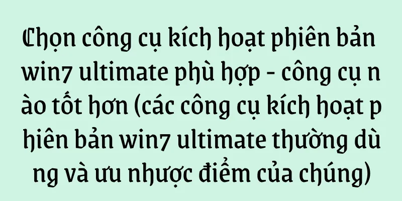 Chọn công cụ kích hoạt phiên bản win7 ultimate phù hợp - công cụ nào tốt hơn (các công cụ kích hoạt phiên bản win7 ultimate thường dùng và ưu nhược điểm của chúng)