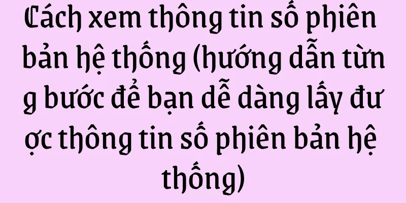 Cách xem thông tin số phiên bản hệ thống (hướng dẫn từng bước để bạn dễ dàng lấy được thông tin số phiên bản hệ thống)