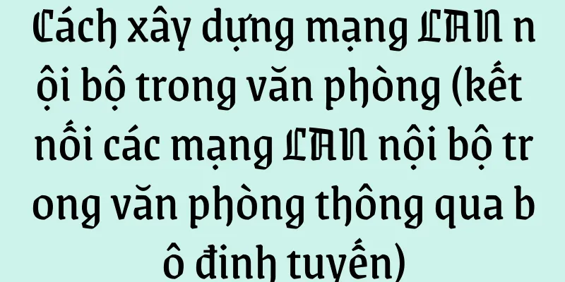 Cách xây dựng mạng LAN nội bộ trong văn phòng (kết nối các mạng LAN nội bộ trong văn phòng thông qua bộ định tuyến)