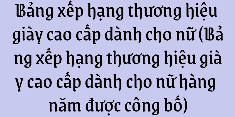 Bảng xếp hạng thương hiệu giày cao cấp dành cho nữ (Bảng xếp hạng thương hiệu giày cao cấp dành cho nữ hàng năm được công bố)