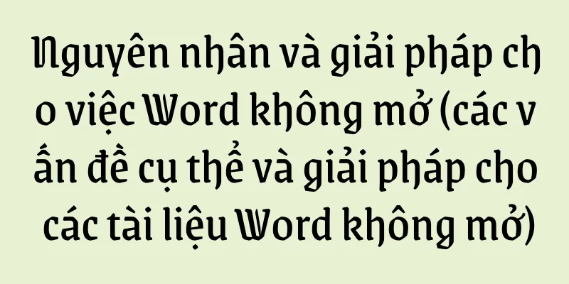 Nguyên nhân và giải pháp cho việc Word không mở (các vấn đề cụ thể và giải pháp cho các tài liệu Word không mở)