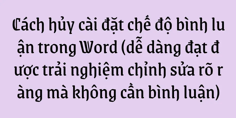 Cách hủy cài đặt chế độ bình luận trong Word (dễ dàng đạt được trải nghiệm chỉnh sửa rõ ràng mà không cần bình luận)