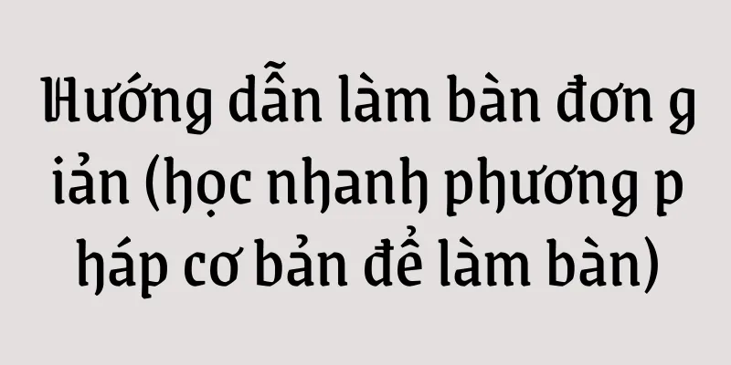 Hướng dẫn làm bàn đơn giản (học nhanh phương pháp cơ bản để làm bàn)