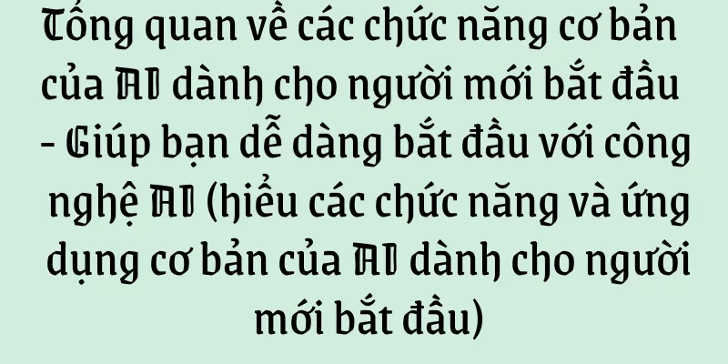 Tổng quan về các chức năng cơ bản của AI dành cho người mới bắt đầu - Giúp bạn dễ dàng bắt đầu với công nghệ AI (hiểu các chức năng và ứng dụng cơ bản của AI dành cho người mới bắt đầu)