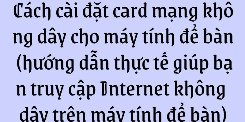 Cách cài đặt card mạng không dây cho máy tính để bàn (hướng dẫn thực tế giúp bạn truy cập Internet không dây trên máy tính để bàn)