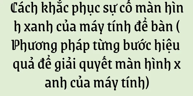 Cách khắc phục sự cố màn hình xanh của máy tính để bàn (Phương pháp từng bước hiệu quả để giải quyết màn hình xanh của máy tính)
