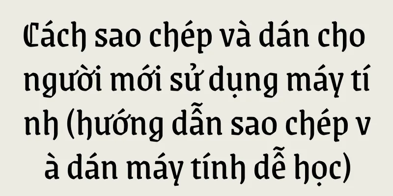 Cách sao chép và dán cho người mới sử dụng máy tính (hướng dẫn sao chép và dán máy tính dễ học)