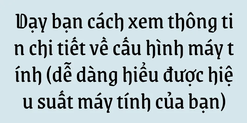 Dạy bạn cách xem thông tin chi tiết về cấu hình máy tính (dễ dàng hiểu được hiệu suất máy tính của bạn)